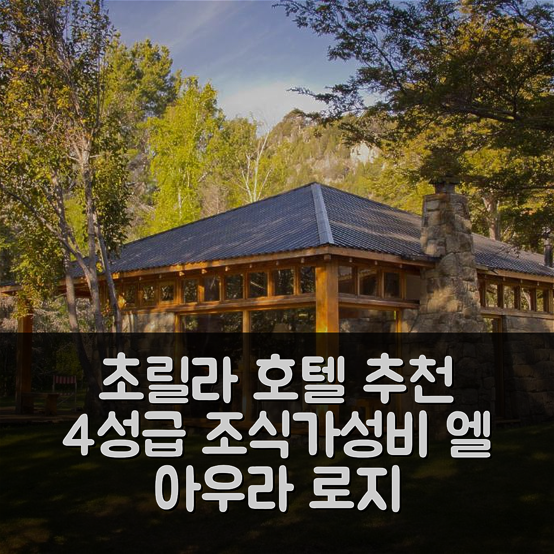 초릴라 숙소 여행 호텔 추천 엘 아우라 로지 | 4성급 조식과 가성비 뛰어난 위치 정보 5가지