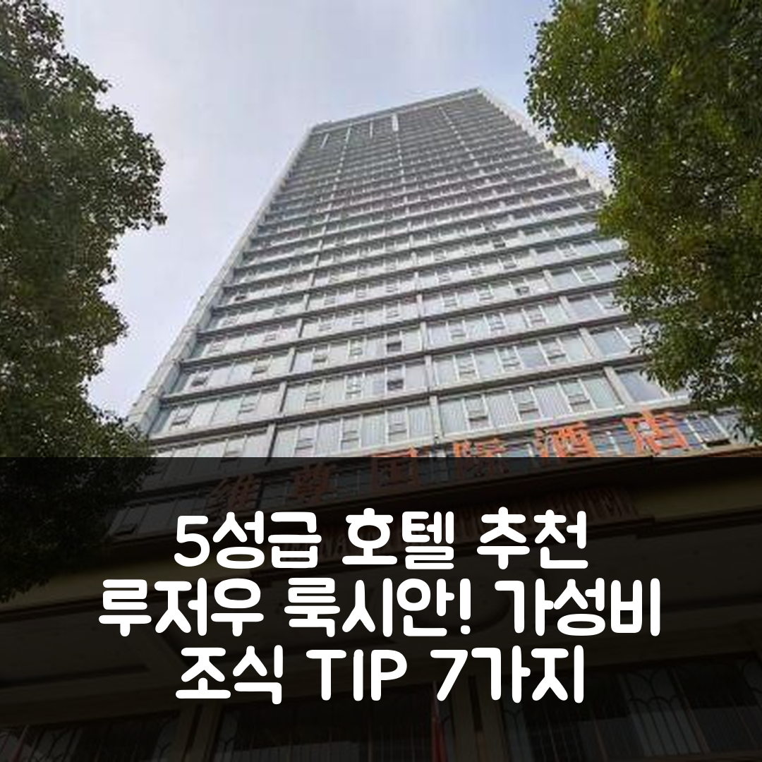 루저우 숙소 여행 호텔 추천 룩시안 롱나오 애비뉴 호텔 | 5성급 조식과 가성비 좋은 위치 및 예약 팁 7가지
